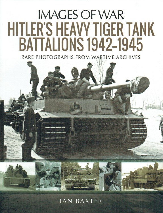 IMAGES OF WAR: HITLER'S HEAVY TIGER TANK BATTALIONS 1942-1945