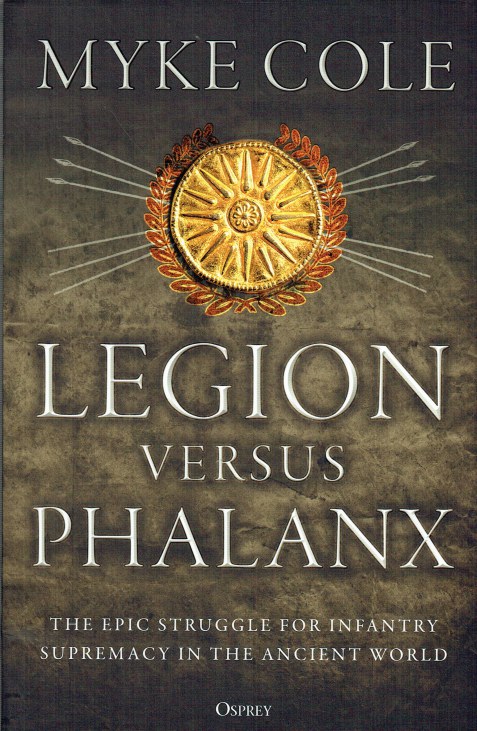 LEGION VERSUS PHALANX : THE EPIC STRUGGLE FOR INFANTRY SUPREMACY IN THE ...