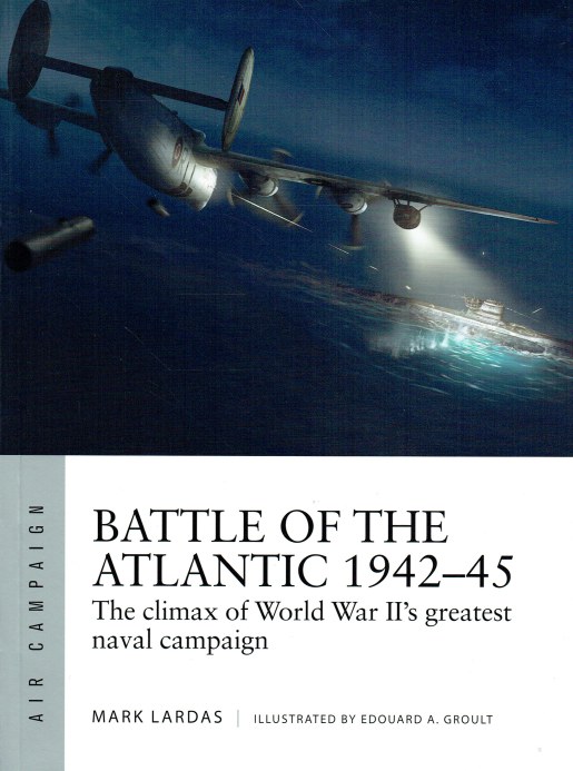 BATTLE OF THE ATLANTIC 1942-45 : THE CLIMAX OF WORLD WAR II'S GREATEST ...