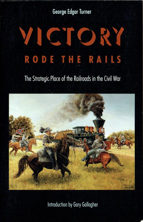 VICTORY RODE THE RAILS : THE STRATEGIC PLACE OF RAILROADS IN THE CIVIL WAR