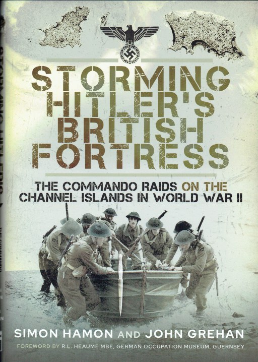 STORMING HITLER'S BRITISH FORTRESS : THE COMMANDO RAIDS ON THE CHANNEL ...