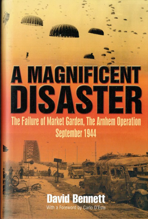 A MAGNIFICENT DISASTER : THE FAILURE OF MARKET GARDEN, THE ARNHEM ...