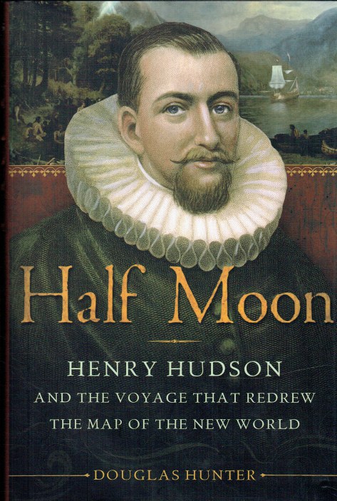 HALF MOON : HENRY HUDSON AND THE VOYAGE THAT REDREW THE MAP OF THE NEW ...